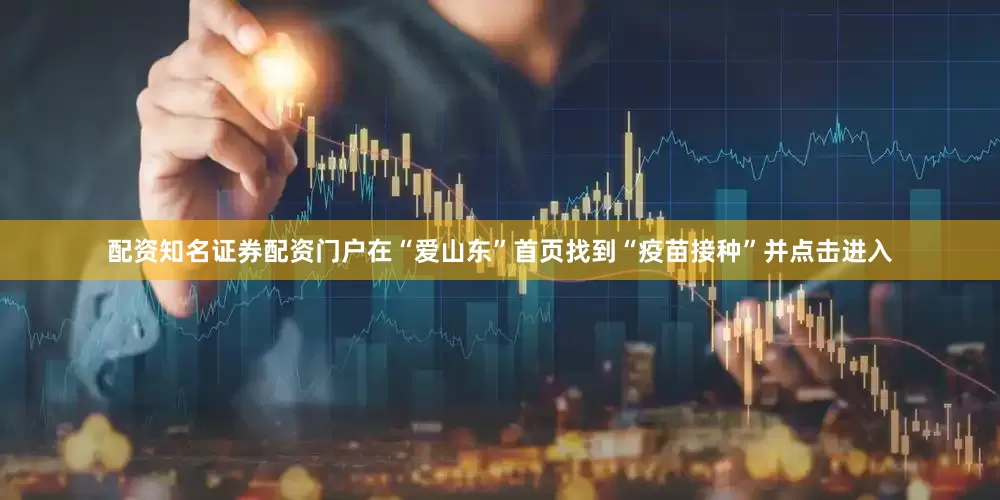 配资知名证券配资门户在“爱山东”首页找到“疫苗接种”并点击进入