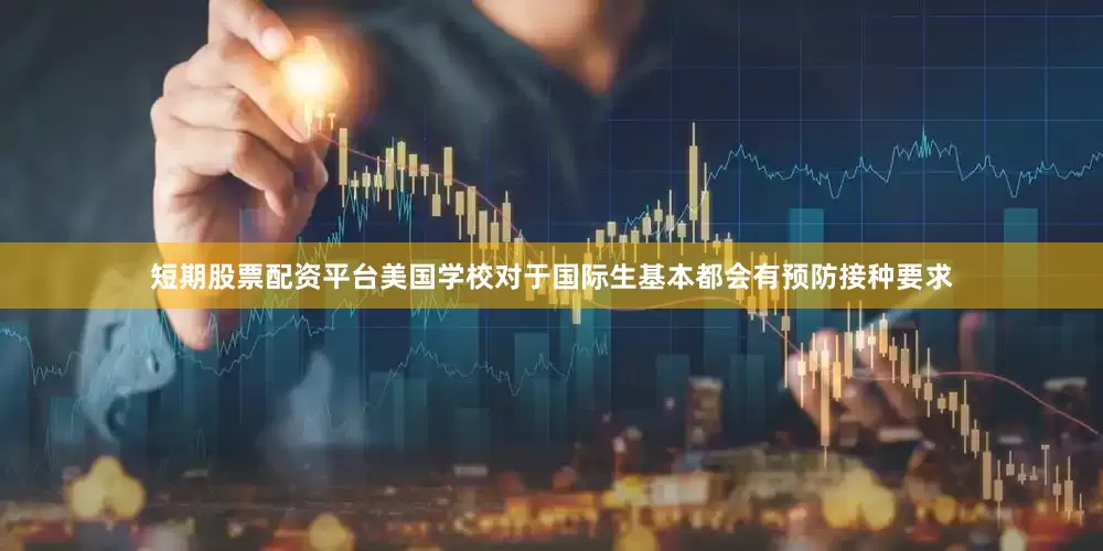 短期股票配资平台美国学校对于国际生基本都会有预防接种要求