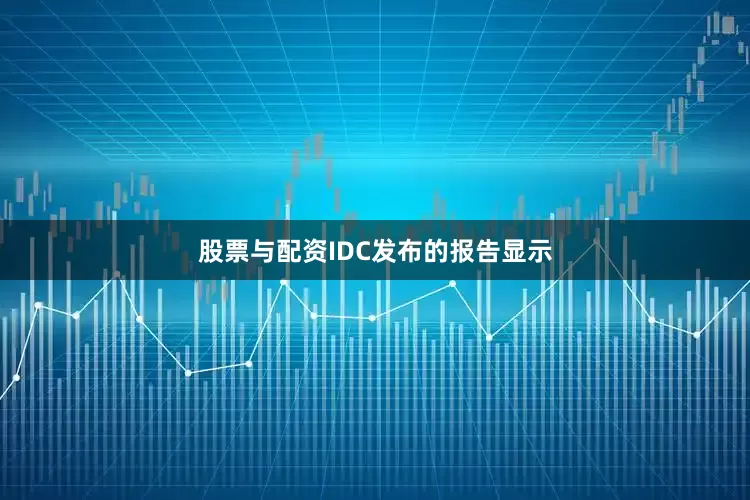 股票与配资IDC发布的报告显示