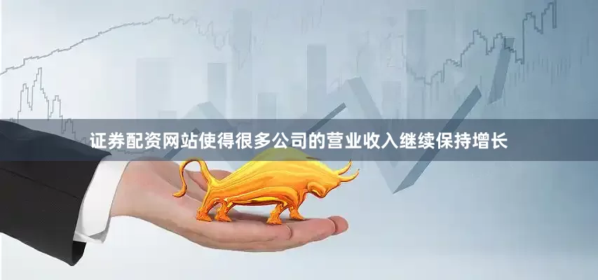 证券配资网站使得很多公司的营业收入继续保持增长