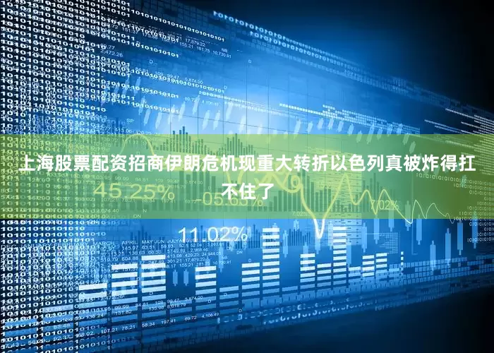 上海股票配资招商伊朗危机现重大转折以色列真被炸得扛不住了