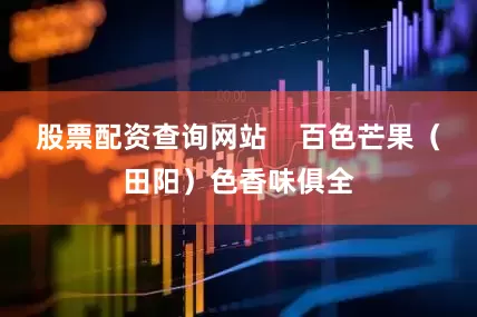 股票配资查询网站    百色芒果（田阳）色香味俱全
