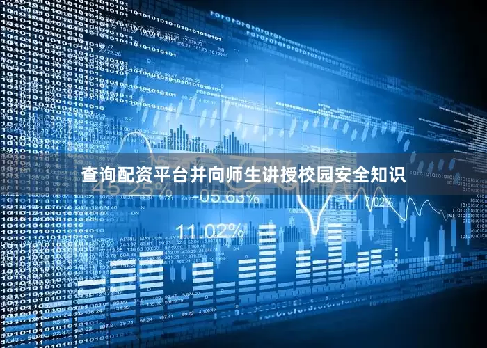查询配资平台并向师生讲授校园安全知识