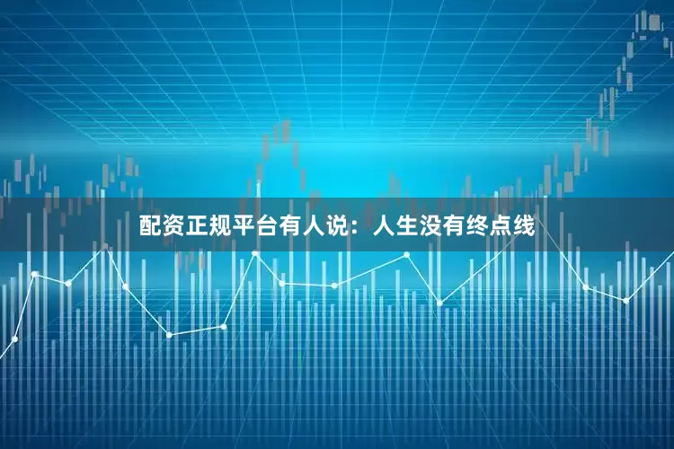 配资正规平台有人说：人生没有终点线