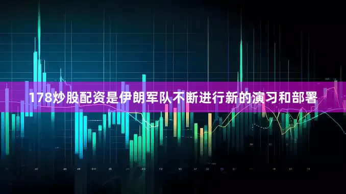 178炒股配资是伊朗军队不断进行新的演习和部署