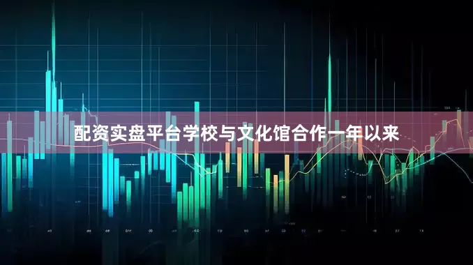 配资实盘平台学校与文化馆合作一年以来
