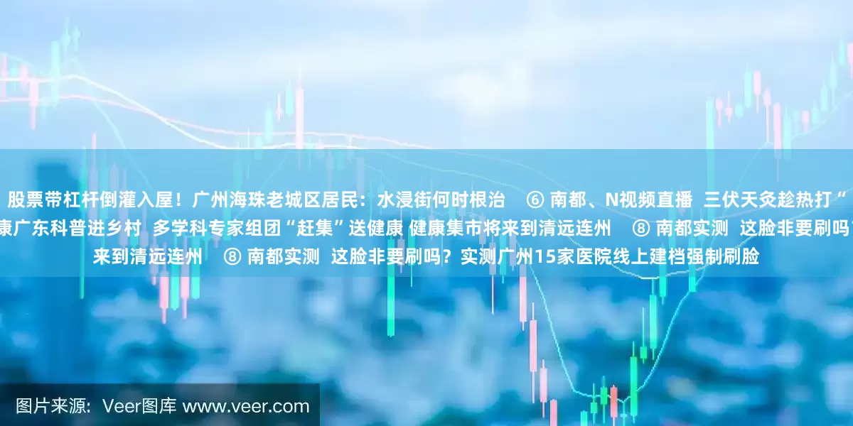 股票带杠杆倒灌入屋！广州海珠老城区居民：水浸街何时根治    ⑥ 南都、N视频直播  三伏天灸趁热打“贴”！一起加入“老广养生局”    ⑦ 健康广东科普进乡村  多学科专家组团“赶集”送健康 健康集市将来到清远连州    ⑧ 南都实测  这脸非要刷吗？实测广州15家医院线上建档强制刷脸