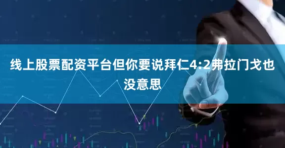线上股票配资平台但你要说拜仁4:2弗拉门戈也没意思
