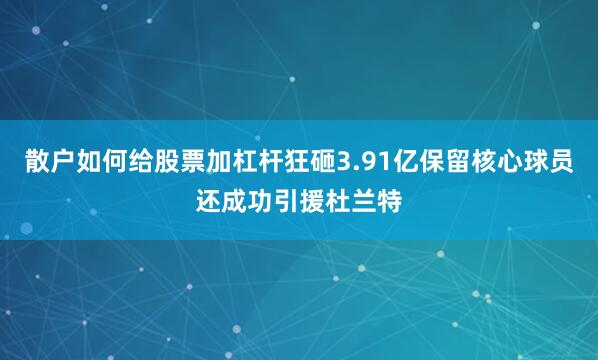散户如何给股票加杠杆狂砸3.91亿保留核心球员还成功引援杜兰特