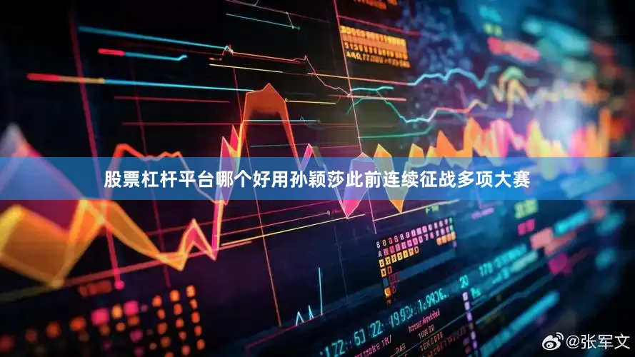 股票杠杆平台哪个好用孙颖莎此前连续征战多项大赛