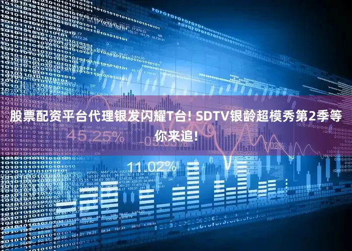 股票配资平台代理银发闪耀T台! SDTV银龄超模秀第2季等你来追!