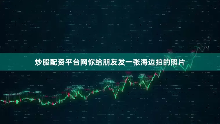炒股配资平台网你给朋友发一张海边拍的照片