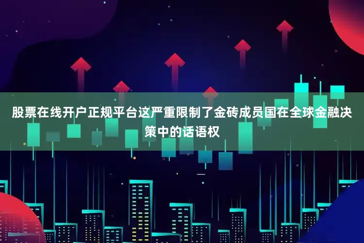 股票在线开户正规平台这严重限制了金砖成员国在全球金融决策中的话语权