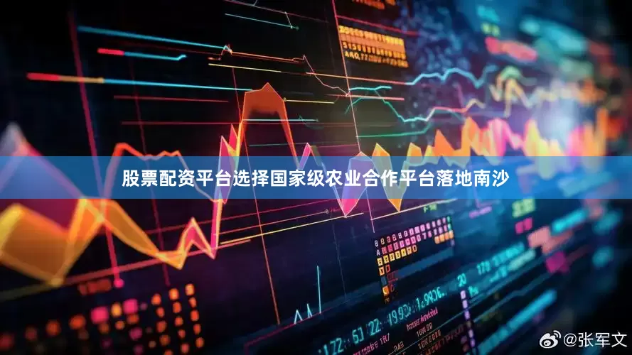 股票配资平台选择国家级农业合作平台落地南沙