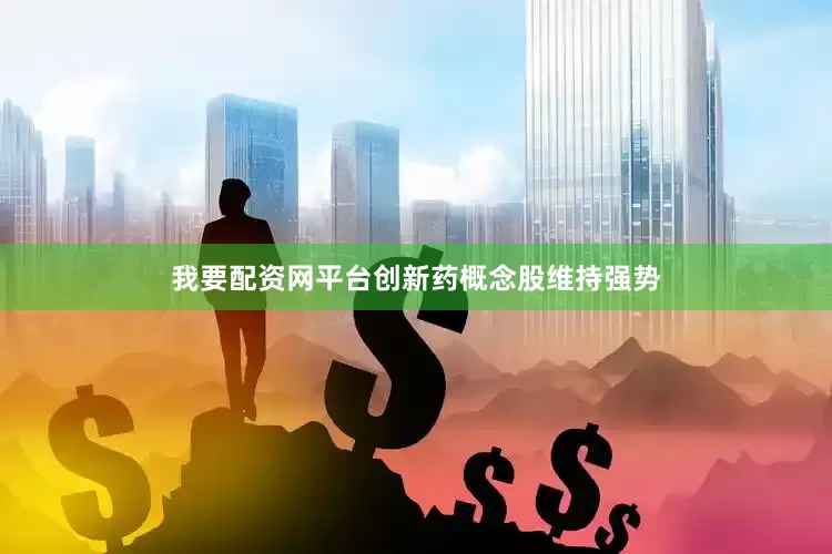 我要配资网平台创新药概念股维持强势