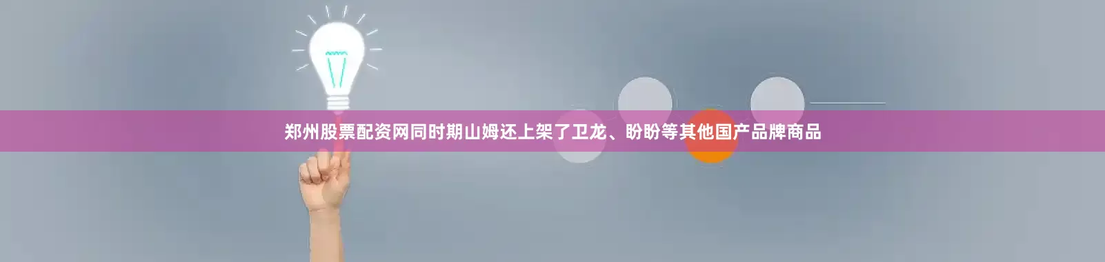 郑州股票配资网同时期山姆还上架了卫龙、盼盼等其他国产品牌商品