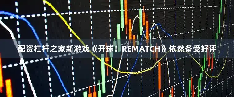 配资杠杆之家新游戏《开球！REMATCH》依然备受好评