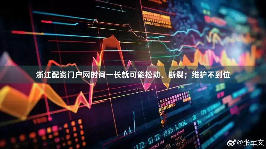 浙江配资门户网时间一长就可能松动、断裂；维护不到位