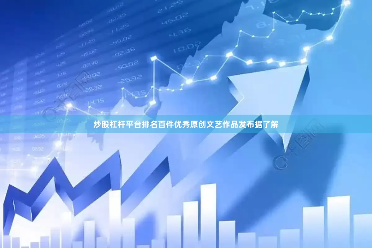 炒股杠杆平台排名百件优秀原创文艺作品发布据了解