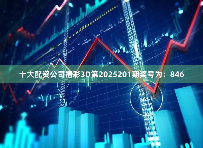 十大配资公司　　　　福彩3D第2025201期奖号为：846