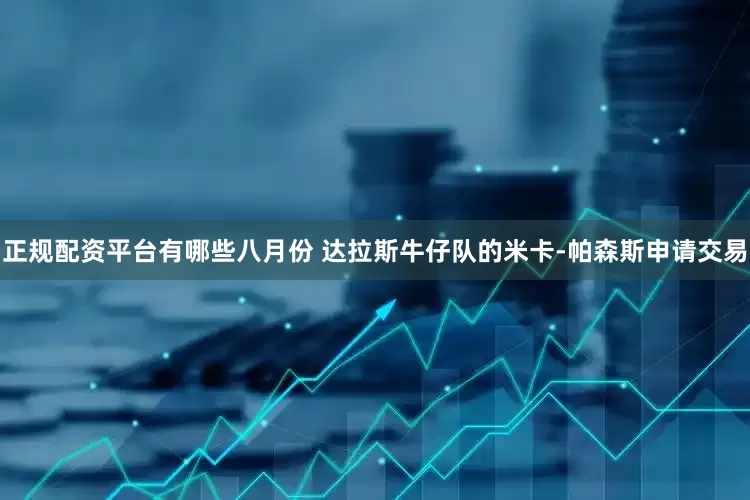 正规配资平台有哪些八月份 达拉斯牛仔队的米卡-帕森斯申请交易