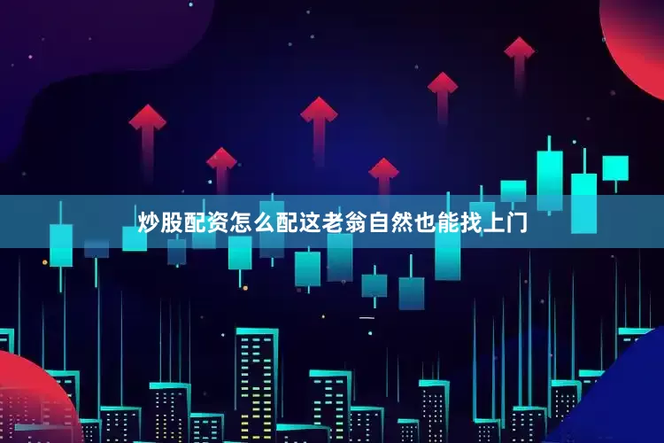 炒股配资怎么配这老翁自然也能找上门