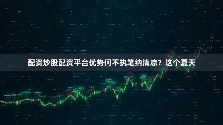 配资炒股配资平台优势何不执笔纳清凉？这个夏天