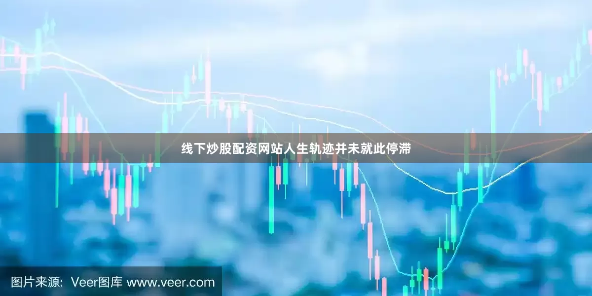 线下炒股配资网站人生轨迹并未就此停滞