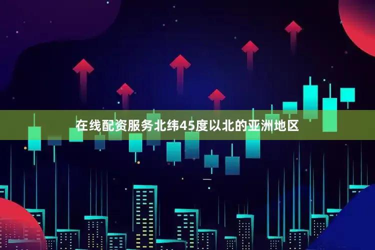 在线配资服务北纬45度以北的亚洲地区