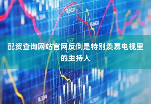 配资查询网站官网反倒是特别羡慕电视里的主持人