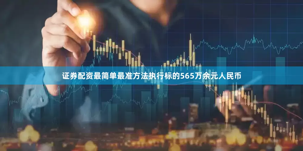 证券配资最简单最准方法执行标的565万余元人民币