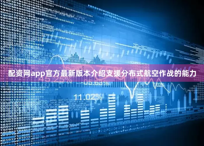 配资网app官方最新版本介绍支援分布式航空作战的能力