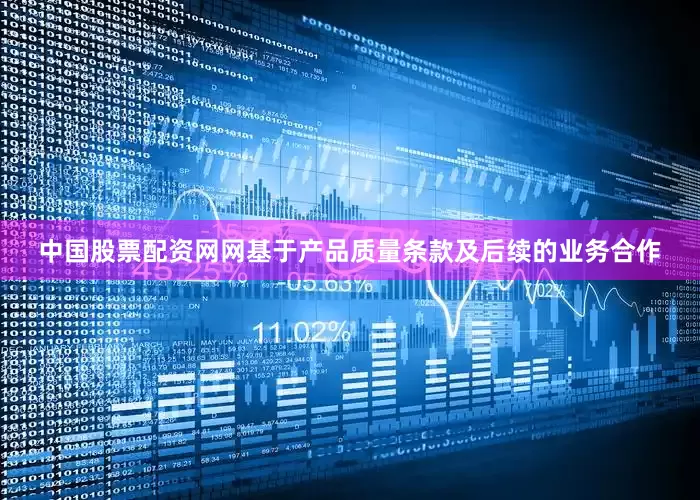 中国股票配资网网基于产品质量条款及后续的业务合作